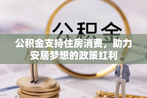 玉门公积金支持住房消费，助力安居梦想的政策红利