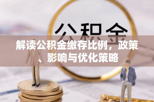 玉门解读公积金缴存比例，政策、影响与优化策略