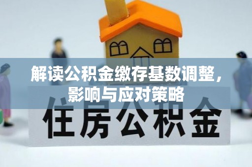 玉门解读公积金缴存基数调整，影响与应对策略
