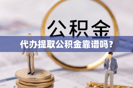 玉门代办提取公积金靠谱吗？