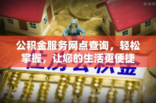 玉门公积金服务网点查询，轻松掌握，让您的生活更便捷