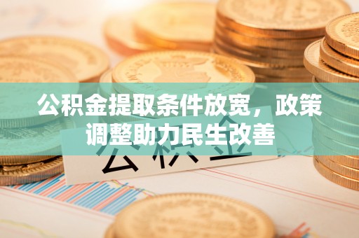 玉门公积金提取条件放宽，政策调整助力民生改善