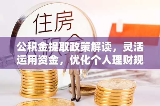 玉门公积金提取政策解读，灵活运用资金，优化个人理财规划