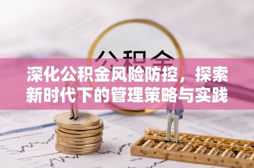 玉门深化公积金风险防控，探索新时代下的管理策略与实践