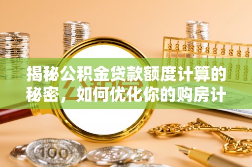 玉门揭秘公积金贷款额度计算的秘密，如何优化你的购房计划？