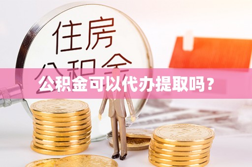玉门公积金可以代办提取吗？