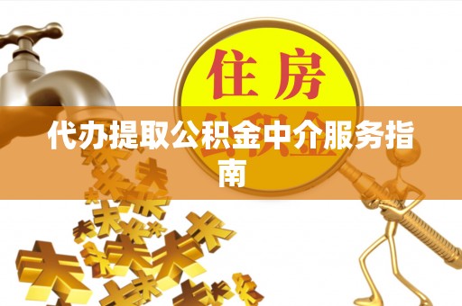 玉门代办提取公积金中介服务指南