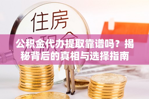 玉门公积金代办提取靠谱吗？揭秘背后的真相与选择指南