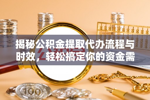玉门揭秘公积金提取代办流程与时效，轻松搞定你的资金需求