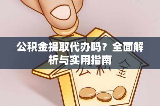 玉门公积金提取代办吗？全面解析与实用指南