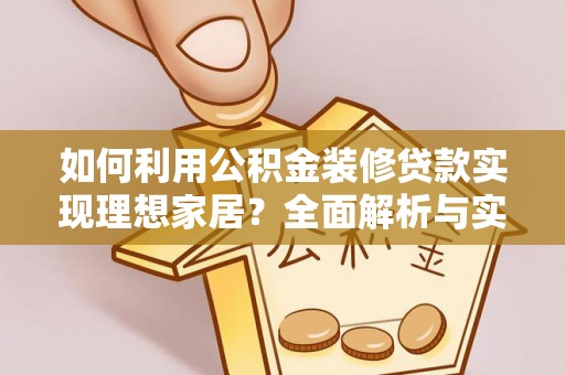 玉门如何利用公积金装修贷款实现理想家居？全面解析与实用建议