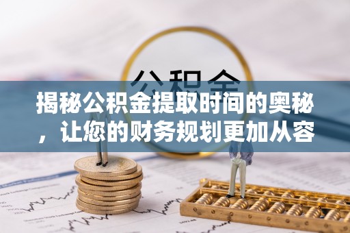玉门揭秘公积金提取时间的奥秘，让您的财务规划更加从容