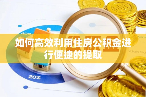 玉门如何高效利用住房公积金进行便捷的提取