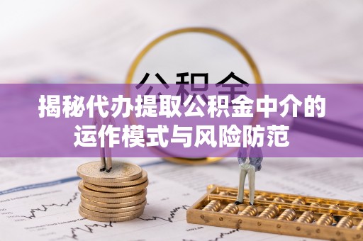 玉门揭秘代办提取公积金中介的运作模式与风险防范