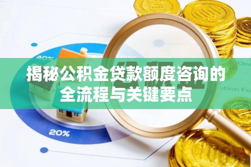 玉门揭秘公积金贷款额度咨询的全流程与关键要点
