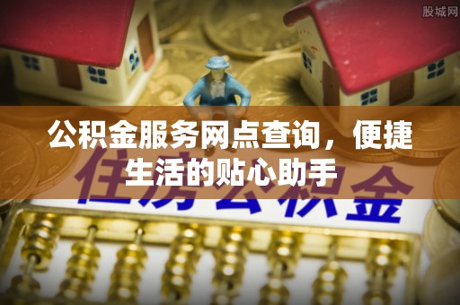 玉门公积金服务网点查询，便捷生活的贴心助手