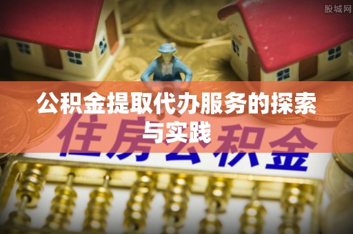 玉门公积金提取代办服务的探索与实践