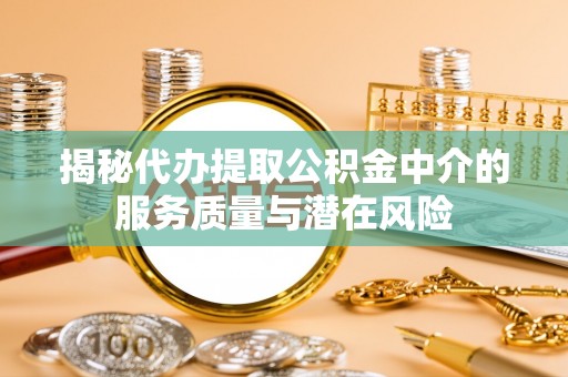 玉门揭秘代办提取公积金中介的服务质量与潜在风险