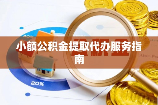 玉门小额公积金提取代办服务指南