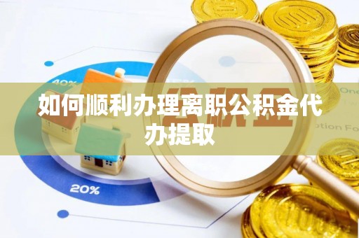 玉门如何顺利办理离职公积金代办提取