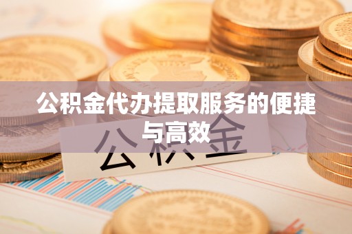 玉门公积金代办提取服务的便捷与高效
