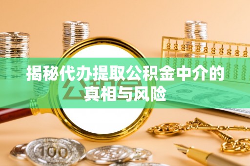 玉门揭秘代办提取公积金中介的真相与风险