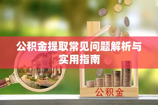 玉门公积金提取常见问题解析与实用指南