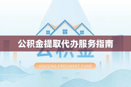 玉门公积金提取代办服务指南