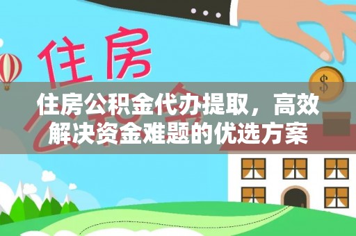 玉门住房公积金代办提取，高效解决资金难题的优选方案