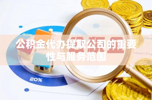 玉门公积金代办提取公司的重要性与服务范围