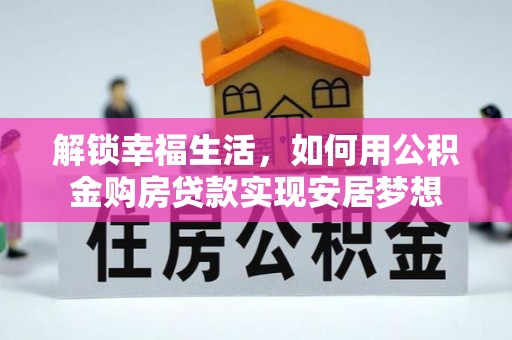 玉门解锁幸福生活，如何用公积金购房贷款实现安居梦想
