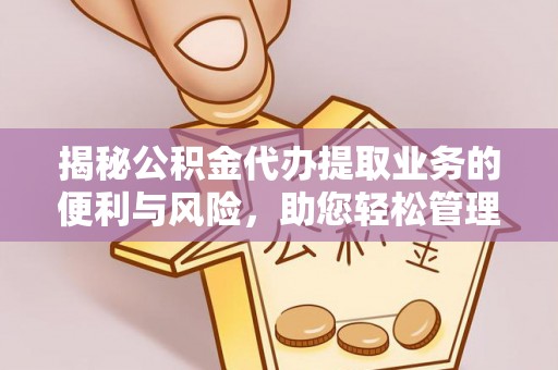 玉门揭秘公积金代办提取业务的便利与风险，助您轻松管理个人资金