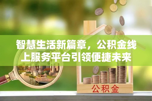 玉门智慧生活新篇章，公积金线上服务平台引领便捷未来