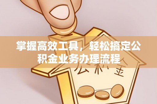 玉门掌握高效工具，轻松搞定公积金业务办理流程