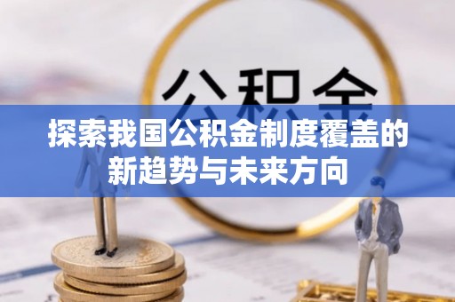 玉门探索我国公积金制度覆盖的新趋势与未来方向