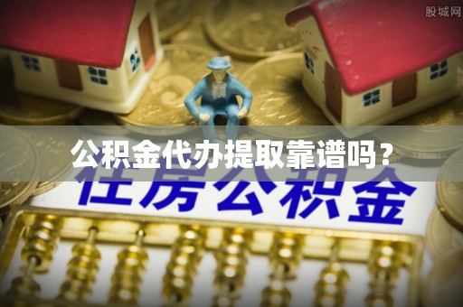 玉门公积金代办提取靠谱吗？