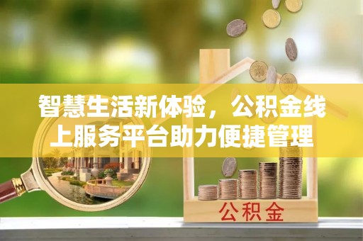 玉门智慧生活新体验，公积金线上服务平台助力便捷管理