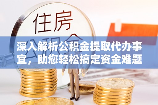 玉门深入解析公积金提取代办事宜，助您轻松搞定资金难题