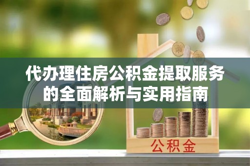 玉门代办理住房公积金提取服务的全面解析与实用指南
