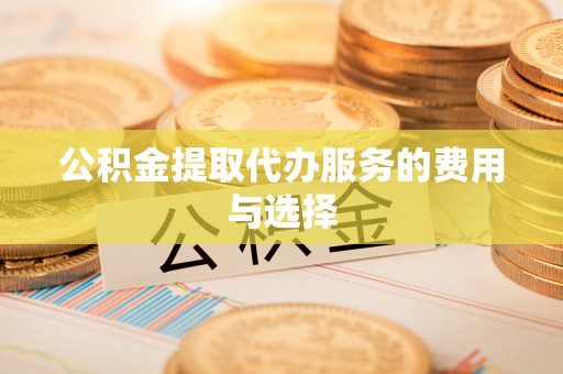 玉门公积金提取代办服务的费用与选择