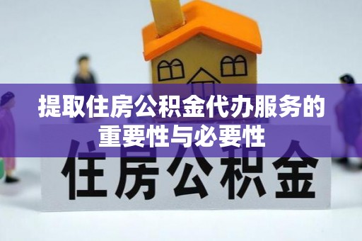玉门提取住房公积金代办服务的重要性与必要性