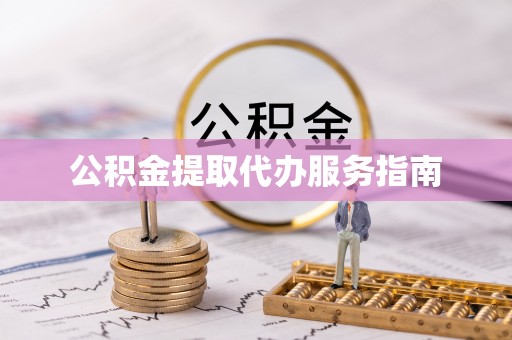 玉门公积金提取代办服务指南