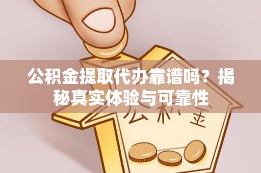 玉门公积金提取代办靠谱吗？揭秘真实体验与可靠性