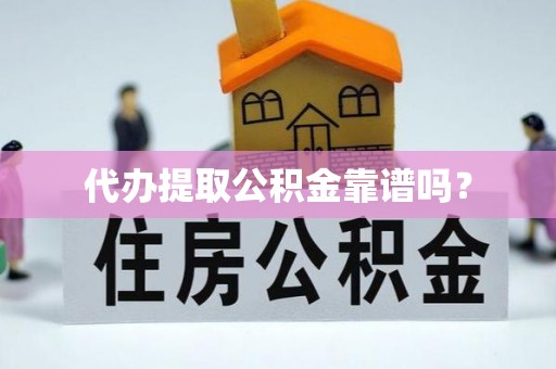 玉门代办提取公积金靠谱吗？