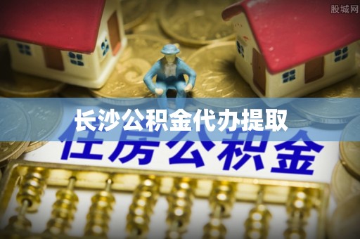 玉门长沙公积金代办提取