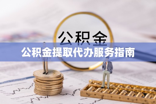 玉门公积金提取代办服务指南