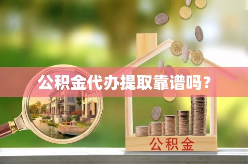 玉门公积金代办提取靠谱吗？