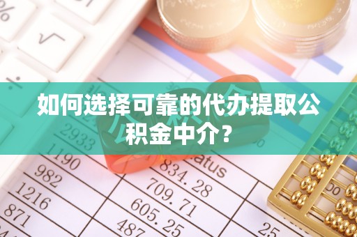 玉门如何选择可靠的代办提取公积金中介？