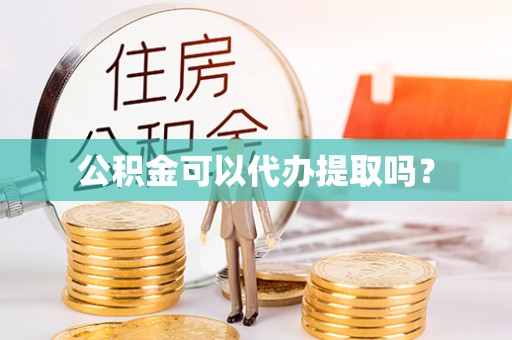 玉门公积金可以代办提取吗？