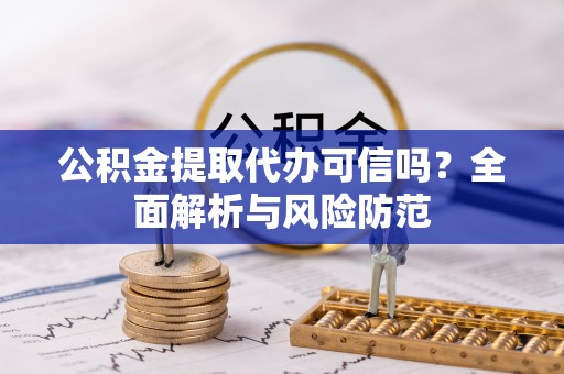 玉门公积金提取代办可信吗？全面解析与风险防范
